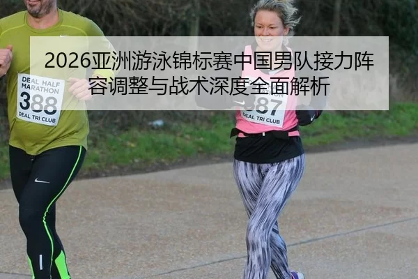 2026亚洲游泳锦标赛中国男队接力阵容调整与战术深度全面解析