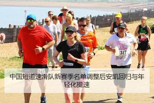 中国短道速滑队新赛季名单调整后安凯回归与年轻化提速